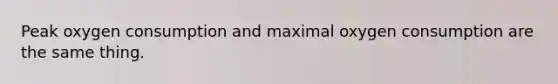 Peak oxygen consumption and maximal oxygen consumption are the same thing.