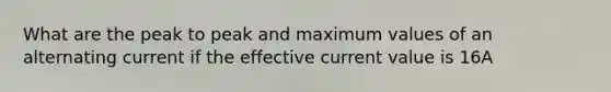 What are the peak to peak and maximum values of an alternating current if the effective current value is 16A