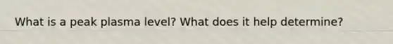 What is a peak plasma level? What does it help determine?