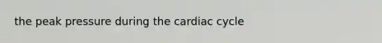 the peak pressure during <a href='https://www.questionai.com/knowledge/k7EXTTtF9x-the-cardiac-cycle' class='anchor-knowledge'>the cardiac cycle</a>