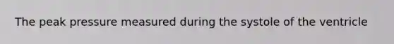The peak pressure measured during the systole of the ventricle