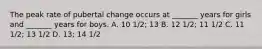 The peak rate of pubertal change occurs at _______ years for girls and _______ years for boys. A. 10 1/2; 13 B. 12 1/2; 11 1/2 C. 11 1/2; 13 1/2 D. 13; 14 1/2