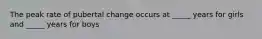 The peak rate of pubertal change occurs at _____ years for girls and _____ years for boys