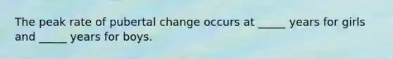 The peak rate of pubertal change occurs at _____ years for girls and _____ years for boys.