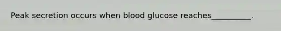 Peak secretion occurs when blood glucose reaches__________.