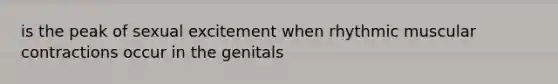 is the peak of sexual excitement when rhythmic muscular contractions occur in the genitals