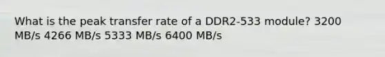 What is the peak transfer rate of a DDR2-533 module? 3200 MB/s 4266 MB/s 5333 MB/s 6400 MB/s