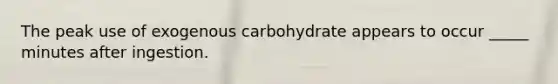 The peak use of exogenous carbohydrate appears to occur _____ minutes after ingestion.