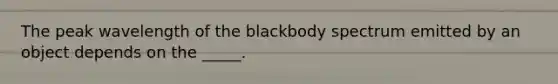 The peak wavelength of the blackbody spectrum emitted by an object depends on the _____.