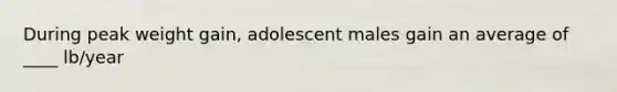 During peak weight gain, adolescent males gain an average of ____ lb/year