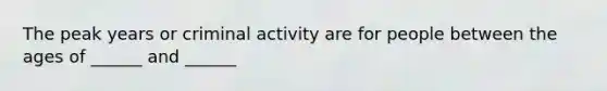 The peak years or criminal activity are for people between the ages of ______ and ______