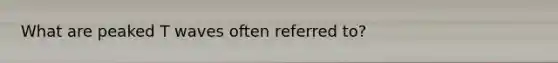 What are peaked T waves often referred to?