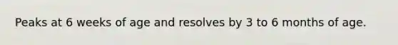 Peaks at 6 weeks of age and resolves by 3 to 6 months of age.