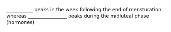 ___________ peaks in the week following the end of mensturation whereas ________________ peaks during the midluteal phase (hormones)