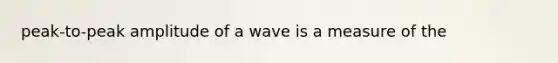 peak-to-peak amplitude of a wave is a measure of the