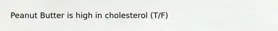 Peanut Butter is high in cholesterol (T/F)