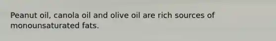 Peanut oil, canola oil and olive oil are rich sources of monounsaturated fats.