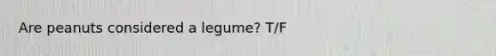 Are peanuts considered a legume? T/F