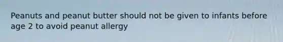 Peanuts and peanut butter should not be given to infants before age 2 to avoid peanut allergy