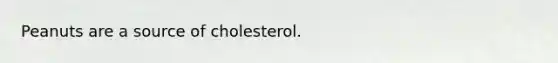 Peanuts are a source of cholesterol.