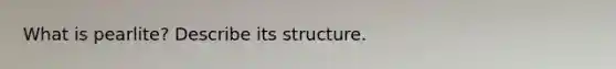 What is pearlite? Describe its structure.