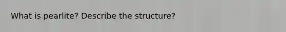 What is pearlite? Describe the structure?