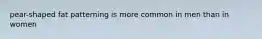 pear-shaped fat patterning is more common in men than in women
