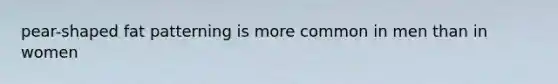 pear-shaped fat patterning is more common in men than in women