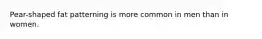 Pear-shaped fat patterning is more common in men than in women.