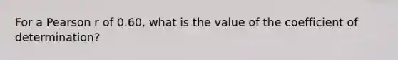 For a Pearson r of 0.60, what is the value of the coefficient of determination?