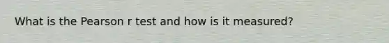 What is the Pearson r test and how is it measured?