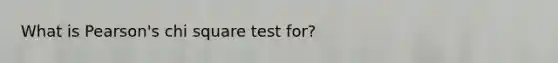 What is Pearson's chi square test for?