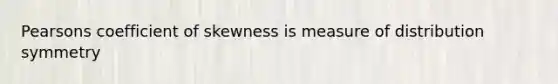 Pearsons coefficient of skewness is measure of distribution symmetry