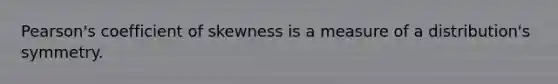 Pearson's coefficient of skewness is a measure of a distribution's symmetry.