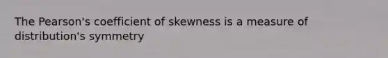 The Pearson's coefficient of skewness is a measure of distribution's symmetry