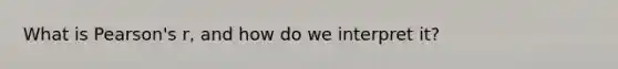 What is Pearson's r, and how do we interpret it?