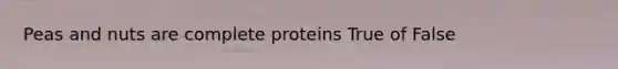 Peas and nuts are complete proteins True of False