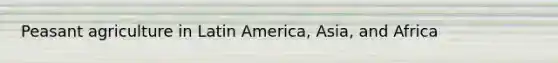 Peasant agriculture in Latin America, Asia, and Africa