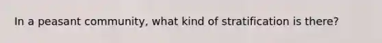 In a peasant community, what kind of stratification is there?