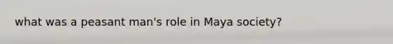 what was a peasant man's role in Maya society?