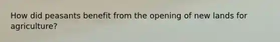 How did peasants benefit from the opening of new lands for agriculture?