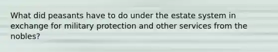 What did peasants have to do under the estate system in exchange for military protection and other services from the nobles?