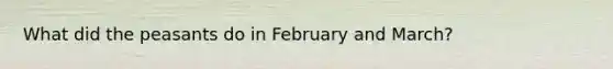 What did the peasants do in February and March?