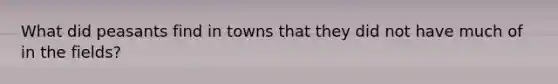 What did peasants find in towns that they did not have much of in the fields?