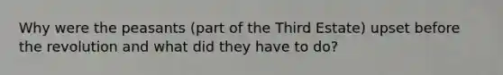 Why were the peasants (part of the Third Estate) upset before the revolution and what did they have to do?