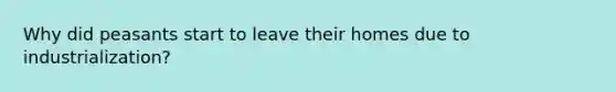 Why did peasants start to leave their homes due to industrialization?