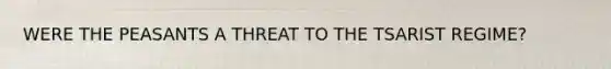 WERE THE PEASANTS A THREAT TO THE TSARIST REGIME?