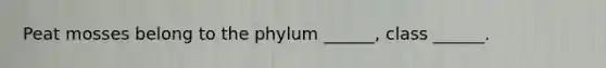 Peat mosses belong to the phylum ______, class ______.