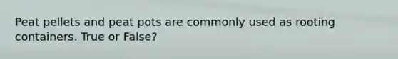 Peat pellets and peat pots are commonly used as rooting containers. True or False?