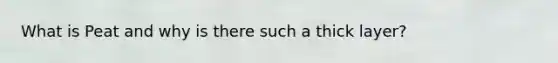 What is Peat and why is there such a thick layer?